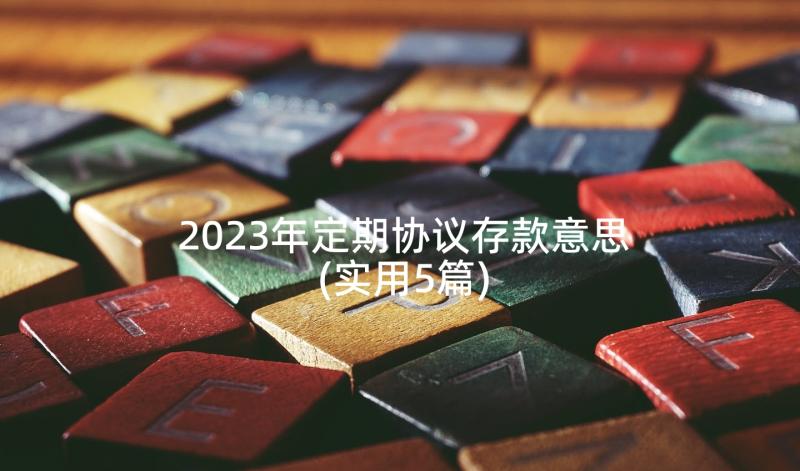 2023年定期协议存款意思(实用5篇)