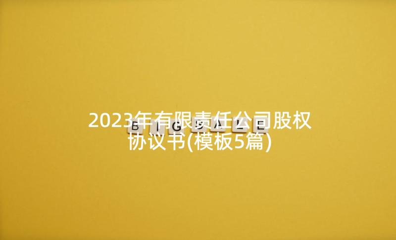 2023年有限责任公司股权协议书(模板5篇)