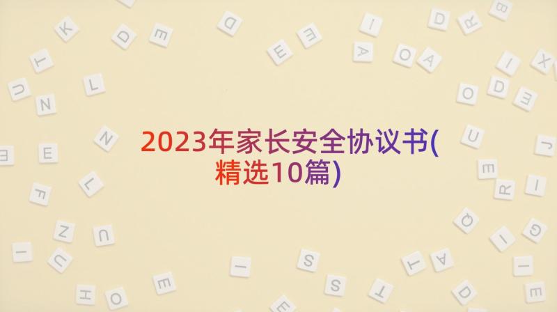 2023年家长安全协议书(精选10篇)