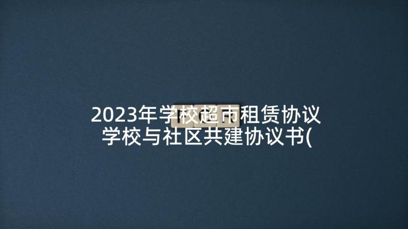 2023年学校超市租赁协议 学校与社区共建协议书(优秀5篇)