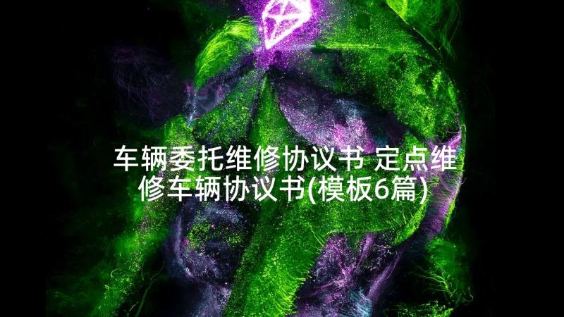 车辆委托维修协议书 定点维修车辆协议书(模板6篇)