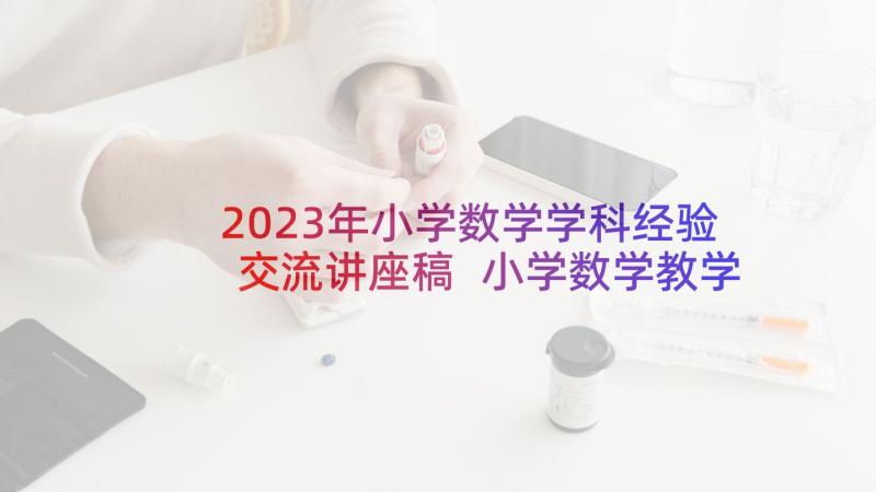 2023年小学数学学科经验交流讲座稿 小学数学教学经验交流发言稿(优秀6篇)