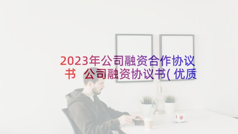 2023年公司融资合作协议书 公司融资协议书(优质8篇)