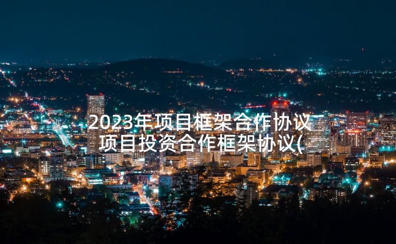 2023年项目框架合作协议 项目投资合作框架协议(精选5篇)