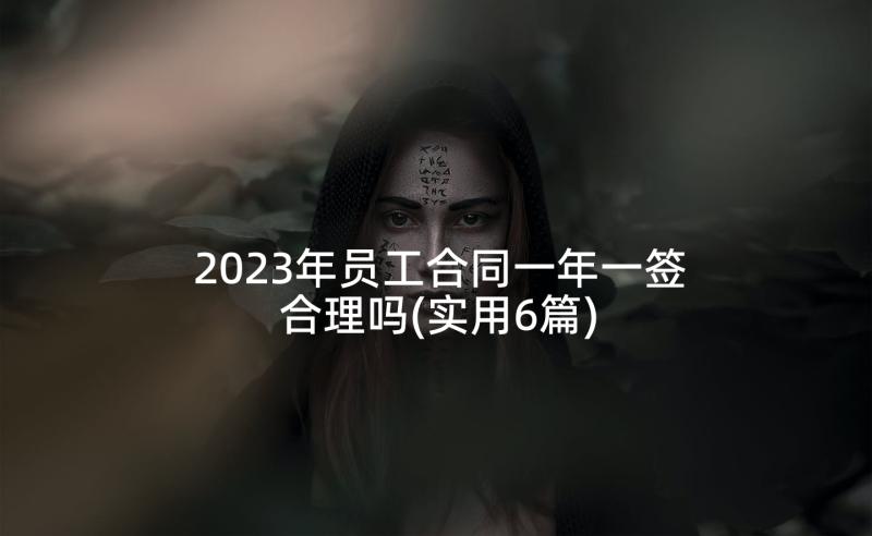 2023年员工合同一年一签合理吗(实用6篇)