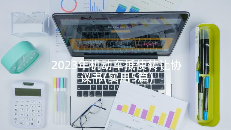 2023年机动车抵债转让协议书(实用5篇)