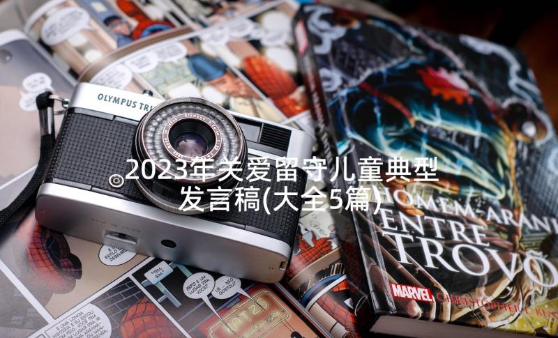 2023年关爱留守儿童典型发言稿(大全5篇)