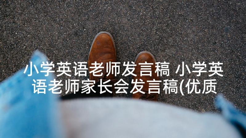 小学英语老师发言稿 小学英语老师家长会发言稿(优质5篇)