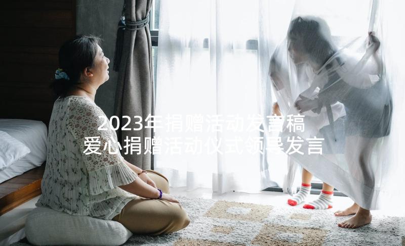 2023年捐赠活动发言稿 爱心捐赠活动仪式领导发言稿(优质5篇)