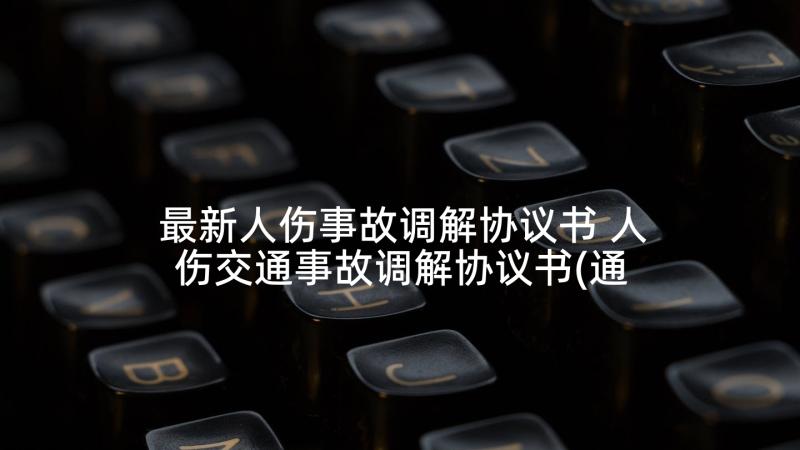 最新人伤事故调解协议书 人伤交通事故调解协议书(通用5篇)