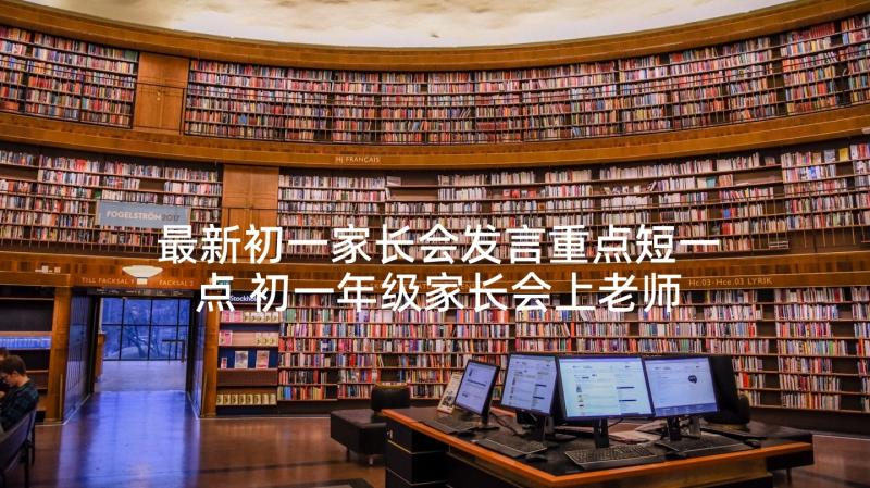 最新初一家长会发言重点短一点 初一年级家长会上老师的发言稿(模板5篇)