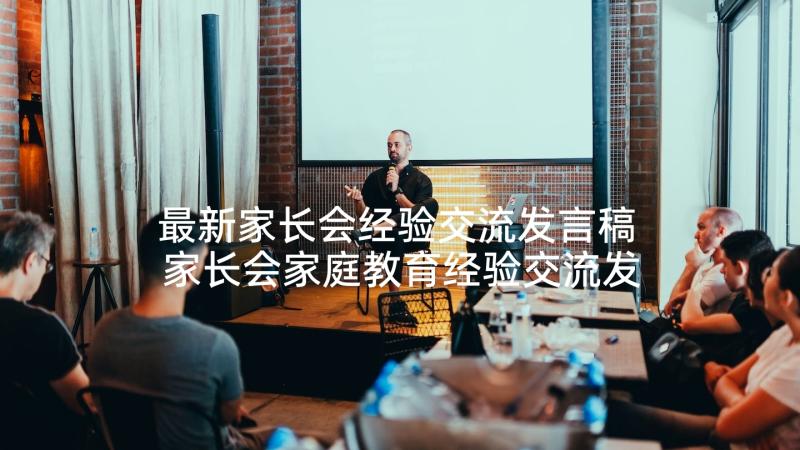 最新家长会经验交流发言稿 家长会家庭教育经验交流发言稿(优秀5篇)