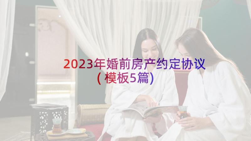 2023年婚前房产约定协议(模板5篇)