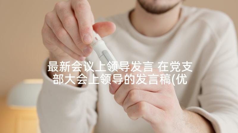 最新会议上领导发言 在党支部大会上领导的发言稿(优质5篇)