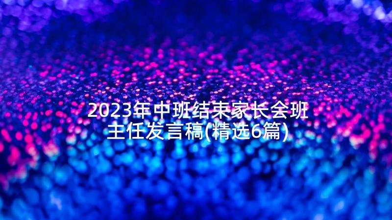 2023年中班结束家长会班主任发言稿(精选6篇)