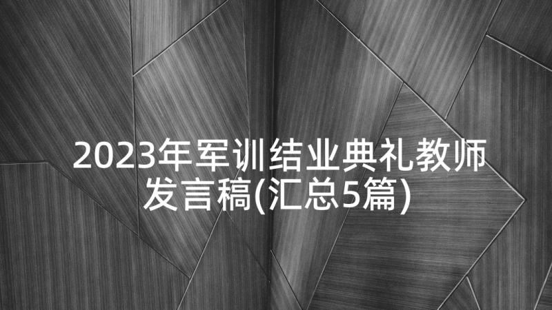 2023年军训结业典礼教师发言稿(汇总5篇)