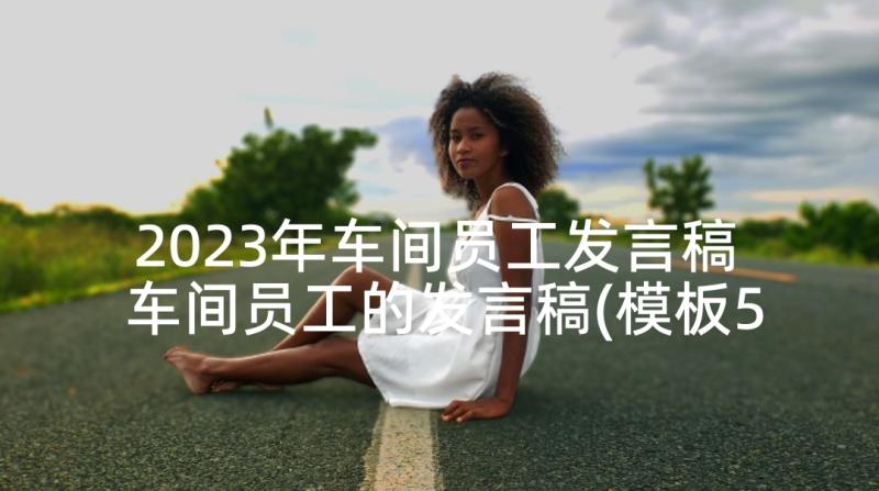 2023年车间员工发言稿 车间员工的发言稿(模板5篇)