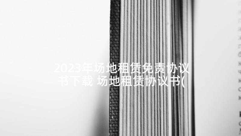 2023年场地租赁免责协议书下载 场地租赁协议书(实用8篇)