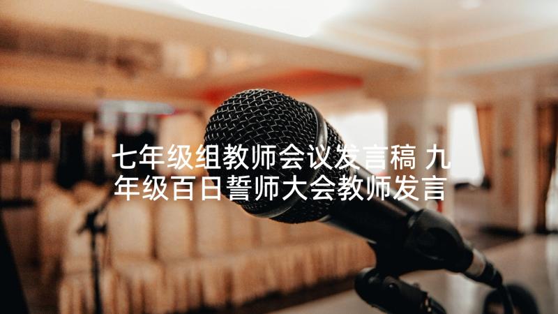 七年级组教师会议发言稿 九年级百日誓师大会教师发言稿(优质5篇)