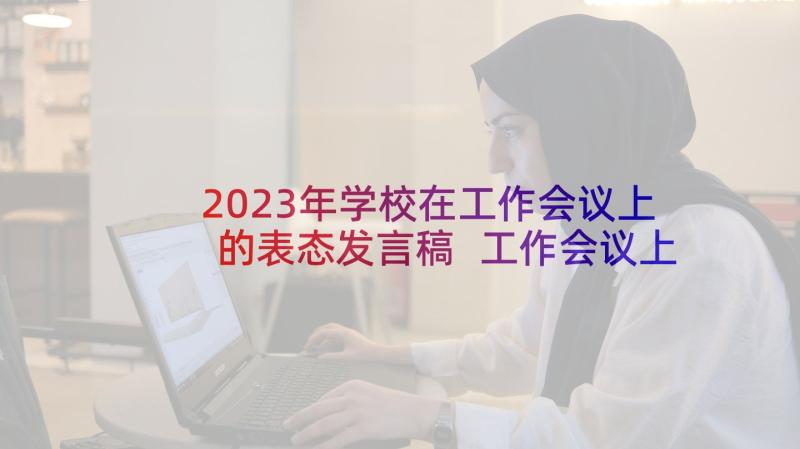 2023年学校在工作会议上的表态发言稿 工作会议上表态发言稿(实用5篇)