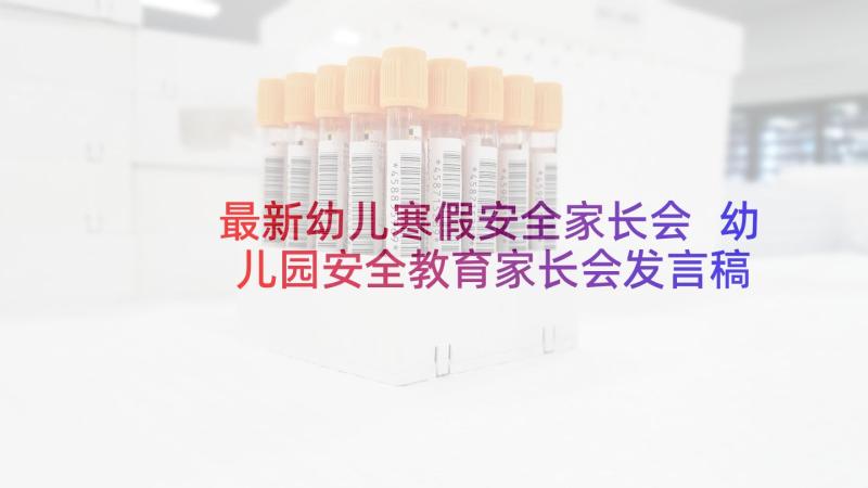 最新幼儿寒假安全家长会 幼儿园安全教育家长会发言稿(精选5篇)