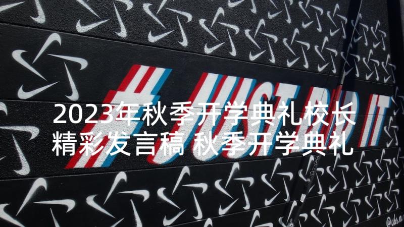 2023年秋季开学典礼校长精彩发言稿 秋季开学典礼校长发言稿(优质6篇)