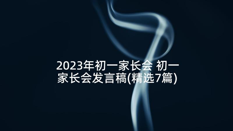 2023年初一家长会 初一家长会发言稿(精选7篇)