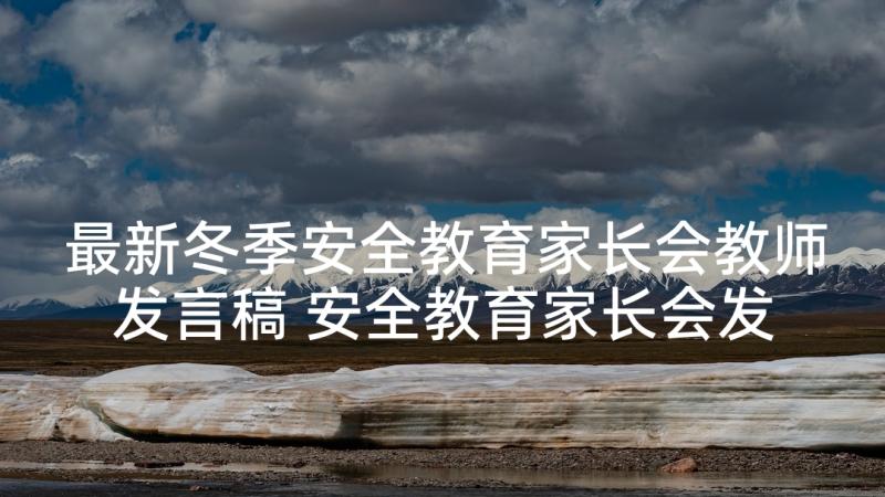 最新冬季安全教育家长会教师发言稿 安全教育家长会发言稿(优质5篇)