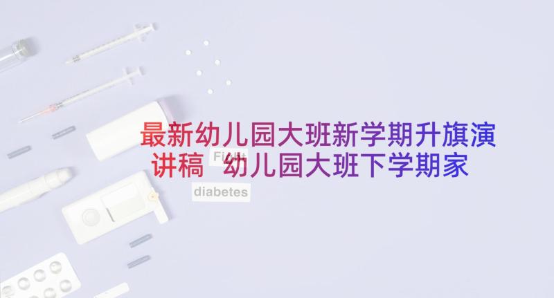 最新幼儿园大班新学期升旗演讲稿 幼儿园大班下学期家长会发言稿(实用5篇)