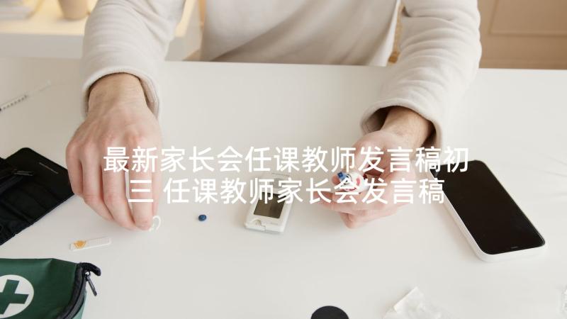 最新家长会任课教师发言稿初三 任课教师家长会发言稿(实用7篇)