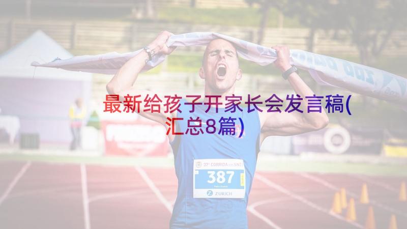 最新给孩子开家长会发言稿(汇总8篇)