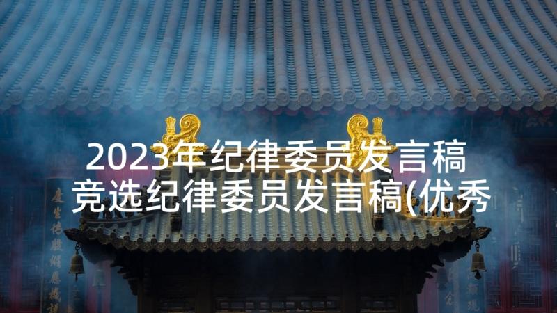 2023年纪律委员发言稿 竞选纪律委员发言稿(优秀6篇)