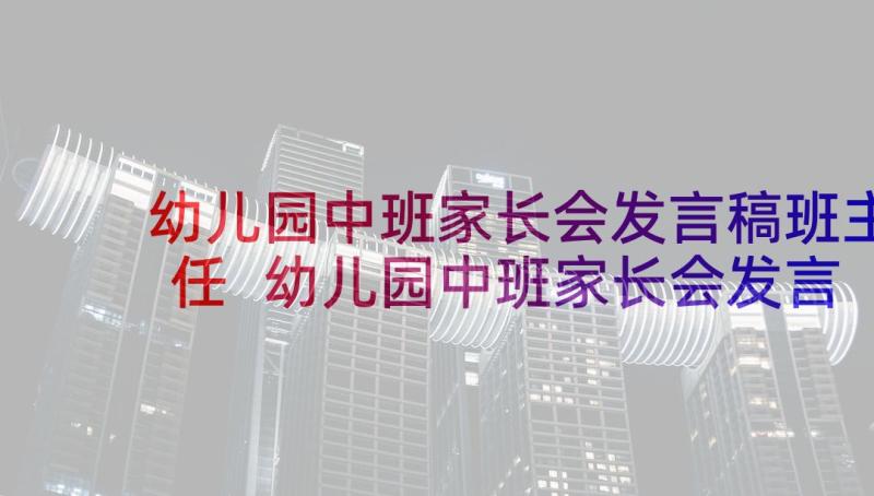 幼儿园中班家长会发言稿班主任 幼儿园中班家长会发言稿(模板7篇)