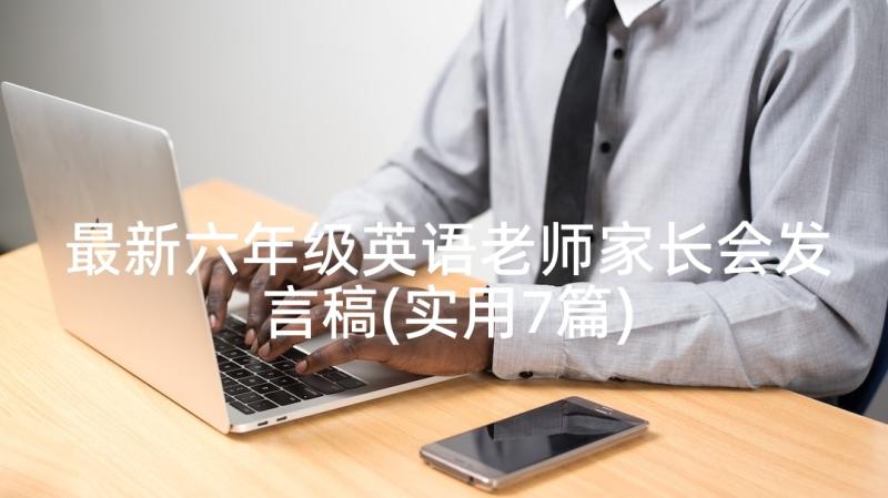 最新六年级英语老师家长会发言稿(实用7篇)