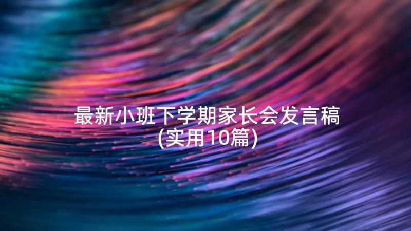 最新小班下学期家长会发言稿(实用10篇)