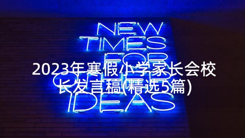 2023年寒假小学家长会校长发言稿(精选5篇)