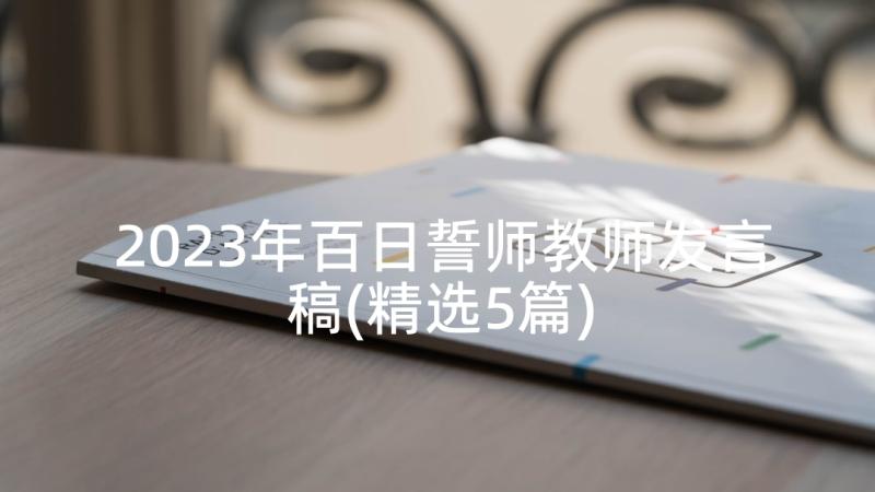 2023年百日誓师教师发言稿(精选5篇)