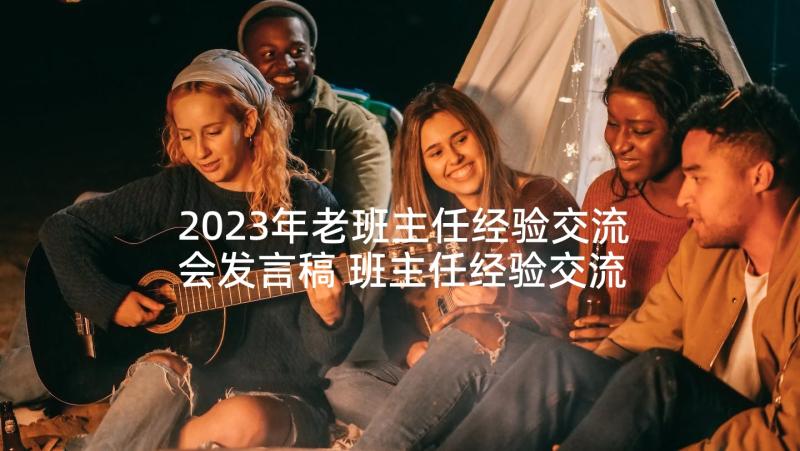 2023年老班主任经验交流会发言稿 班主任经验交流会发言稿(通用8篇)