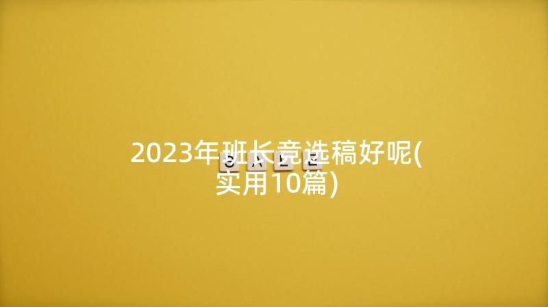 2023年班长竞选稿好呢(实用10篇)