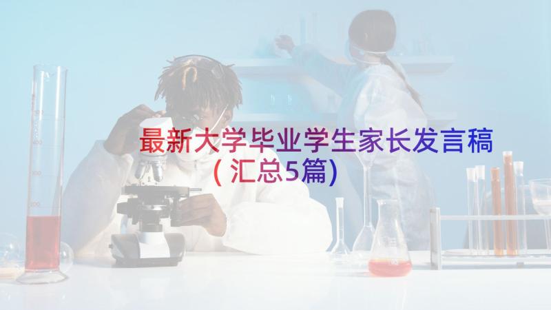 最新大学毕业学生家长发言稿(汇总5篇)