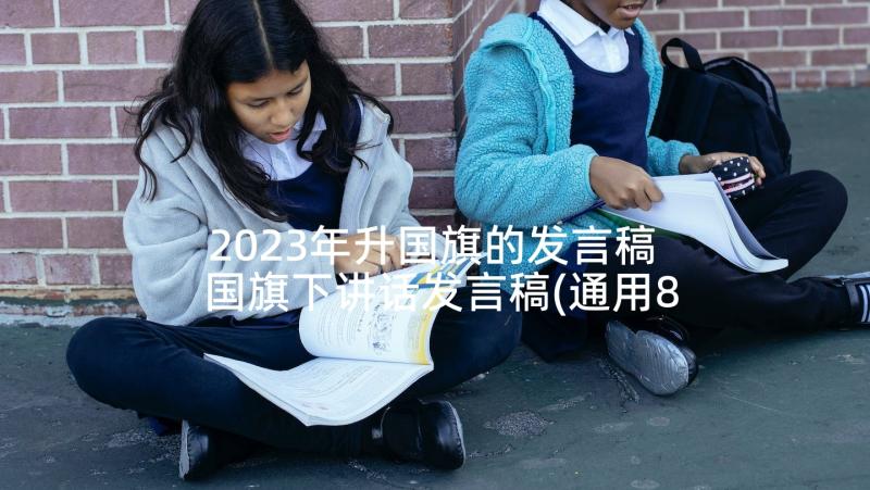 2023年升国旗的发言稿 国旗下讲话发言稿(通用8篇)