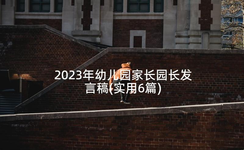 2023年幼儿园家长园长发言稿(实用6篇)