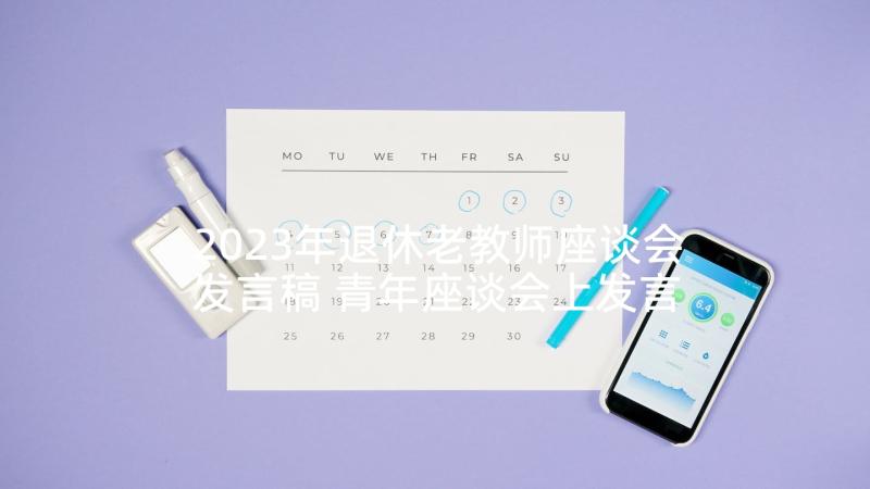 2023年退休老教师座谈会发言稿 青年座谈会上发言稿(精选9篇)