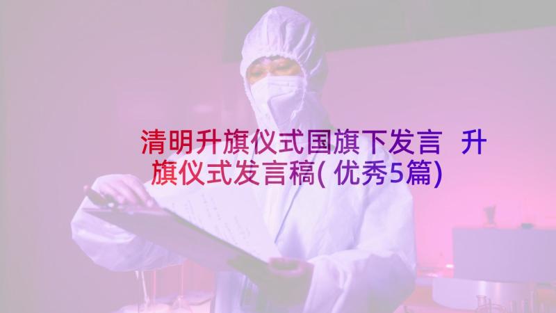 清明升旗仪式国旗下发言 升旗仪式发言稿(优秀5篇)