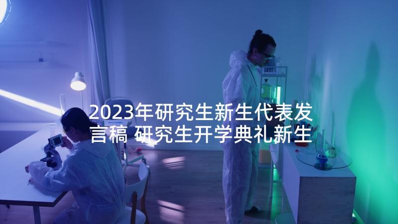 2023年研究生新生代表发言稿 研究生开学典礼新生代表发言稿(模板8篇)