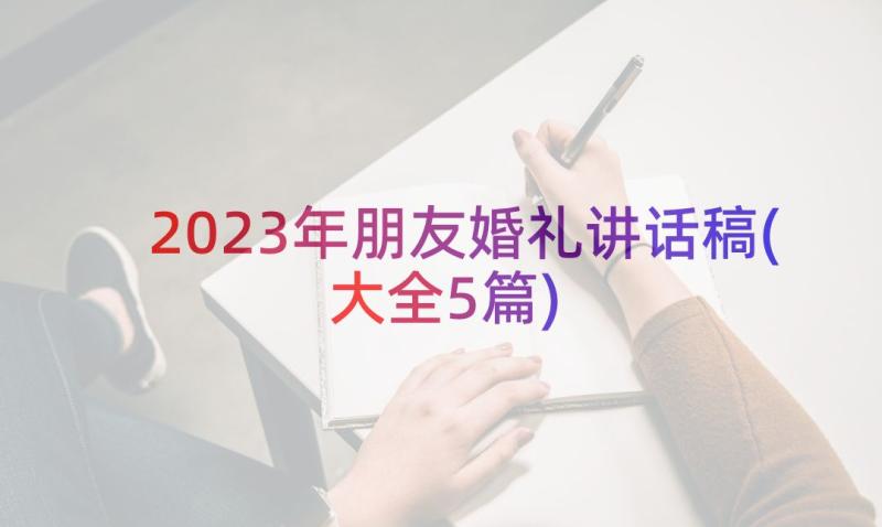 2023年朋友婚礼讲话稿(大全5篇)