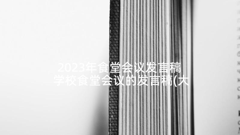 2023年食堂会议发言稿 学校食堂会议的发言稿(大全5篇)