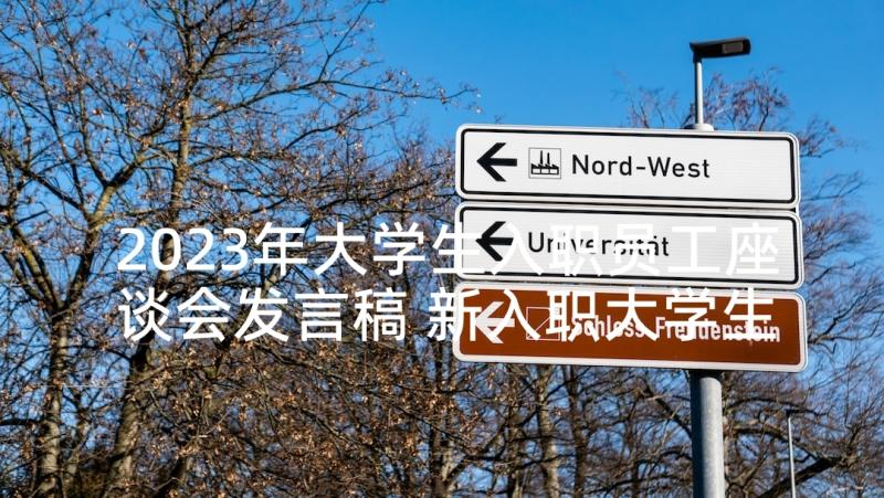 2023年大学生入职员工座谈会发言稿 新入职大学生的座谈会发言稿(优质5篇)