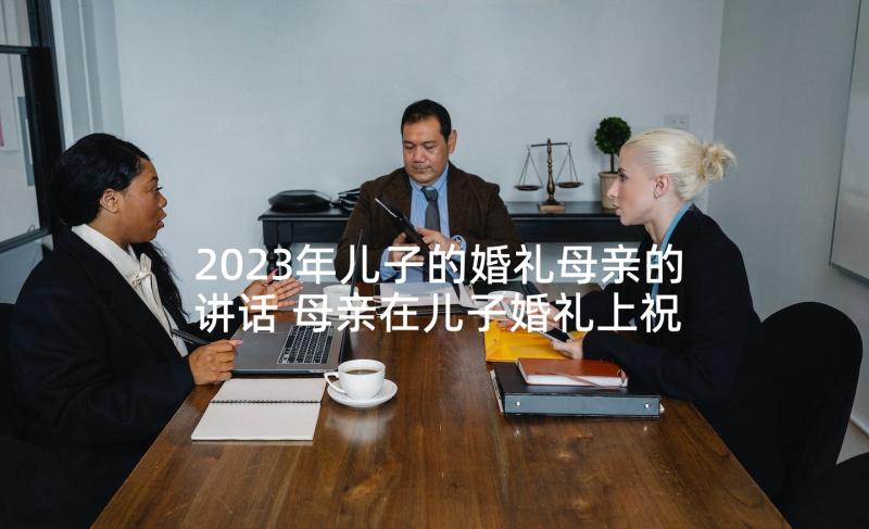 2023年儿子的婚礼母亲的讲话 母亲在儿子婚礼上祝福发言稿(优质5篇)