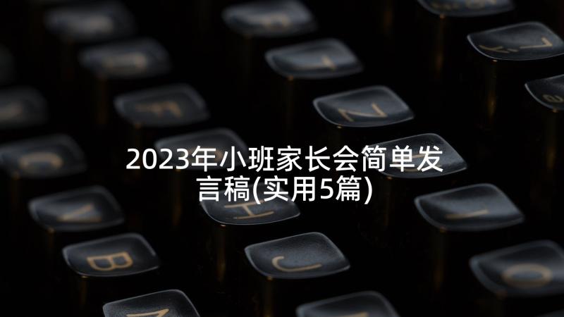 2023年小班家长会简单发言稿(实用5篇)